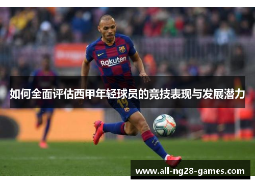 如何全面评估西甲年轻球员的竞技表现与发展潜力