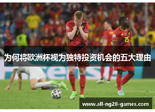 为何将欧洲杯视为独特投资机会的五大理由