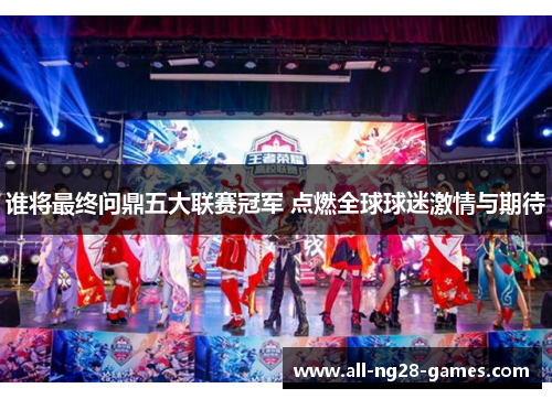 谁将最终问鼎五大联赛冠军 点燃全球球迷激情与期待