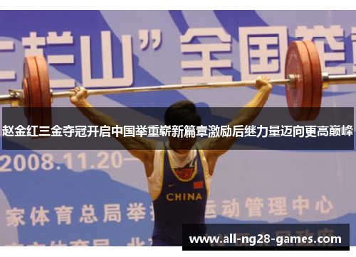 赵金红三金夺冠开启中国举重崭新篇章激励后继力量迈向更高巅峰
