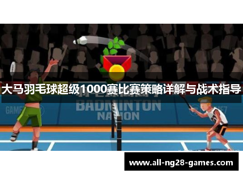 大马羽毛球超级1000赛比赛策略详解与战术指导