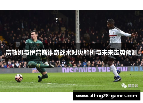 富勒姆与伊普斯维奇战术对决解析与未来走势预测