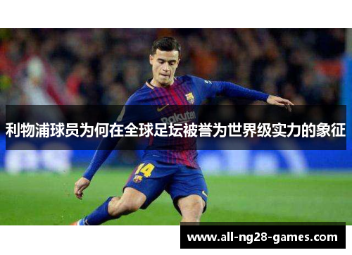 利物浦球员为何在全球足坛被誉为世界级实力的象征