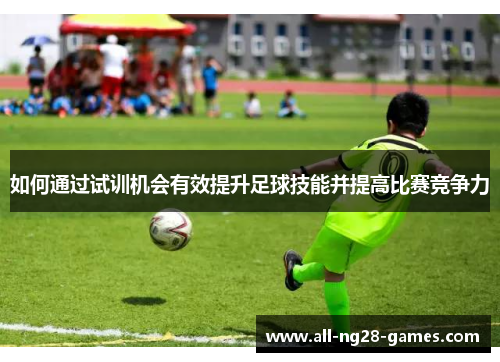 如何通过试训机会有效提升足球技能并提高比赛竞争力