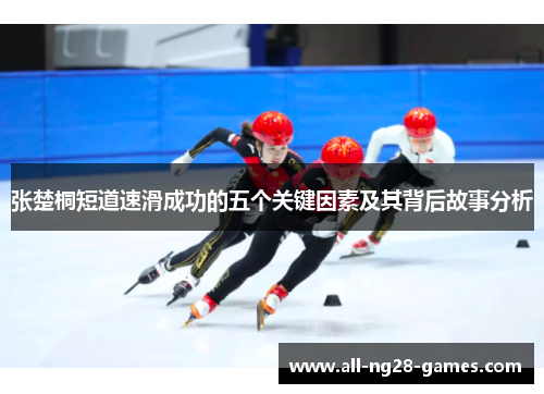 张楚桐短道速滑成功的五个关键因素及其背后故事分析