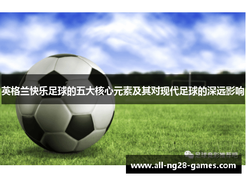 英格兰快乐足球的五大核心元素及其对现代足球的深远影响