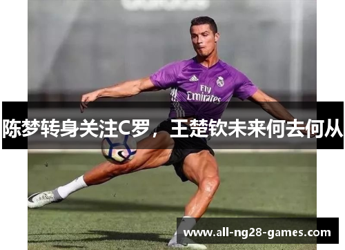 陈梦转身关注C罗，王楚钦未来何去何从