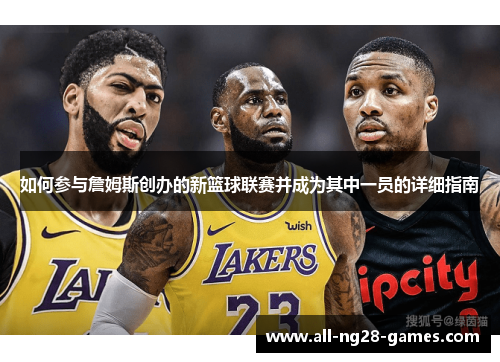 如何参与詹姆斯创办的新篮球联赛并成为其中一员的详细指南