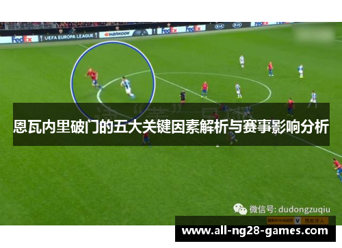 恩瓦内里破门的五大关键因素解析与赛事影响分析 恩瓦内里破门的五大关键因素解析与赛事影响分析