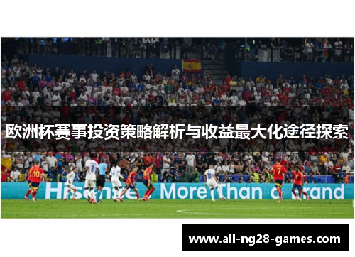 欧洲杯赛事投资策略解析与收益最大化途径探索