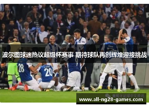 波尔图球迷热议超级杯赛事 期待球队再创辉煌迎接挑战