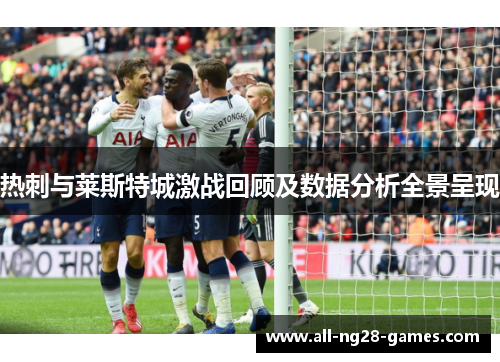 热刺与莱斯特城激战回顾及数据分析全景呈现