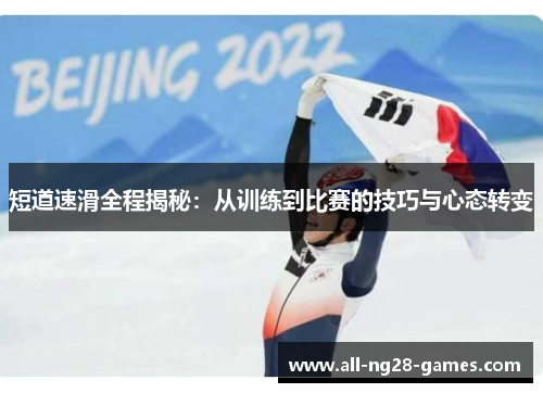 短道速滑全程揭秘:从训练到比赛的技巧与心态转变 短道速滑全程揭秘:从训练到比赛的技巧与心态转变