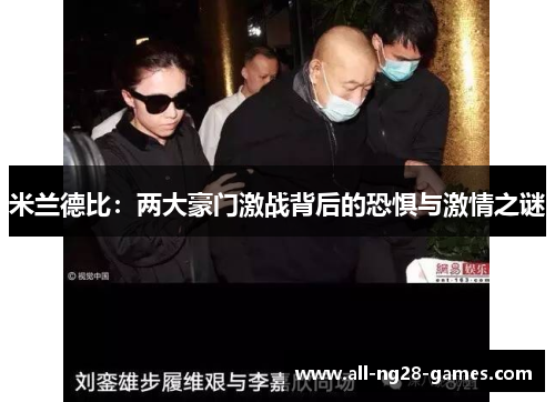 米兰德比：两大豪门激战背后的恐惧与激情之谜