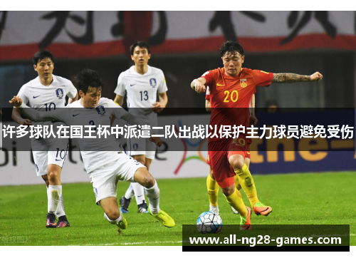 许多球队在国王杯中派遣二队出战以保护主力球员避免受伤 许多球队在国王杯中派遣二队出战以保护主力球员避免受伤