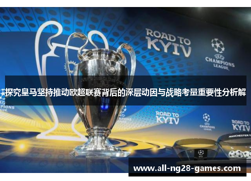 探究皇马坚持推动欧超联赛背后的深层动因与战略考量重要性分析解 探究皇马坚持推动欧超联赛背后的深层动因与战略考量重要性分析解