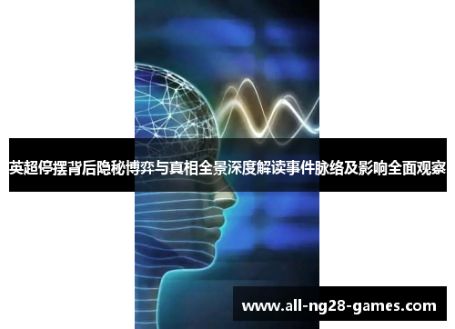 英超停摆背后隐秘博弈与真相全景深度解读事件脉络及影响全面观察 英超停摆背后隐秘博弈与真相全景深度解读事件脉络及影响全面观察