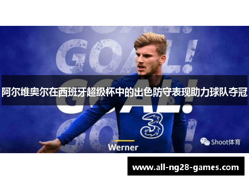 阿尔维奥尔在西班牙超级杯中的出色防守表现助力球队夺冠
