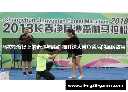 马拉松赛场上的奇遇与感动 揭开送大带鱼背后的温暖故事