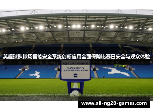 英超球队球场智能安全系统创新应用全面保障比赛日安全与观众体验