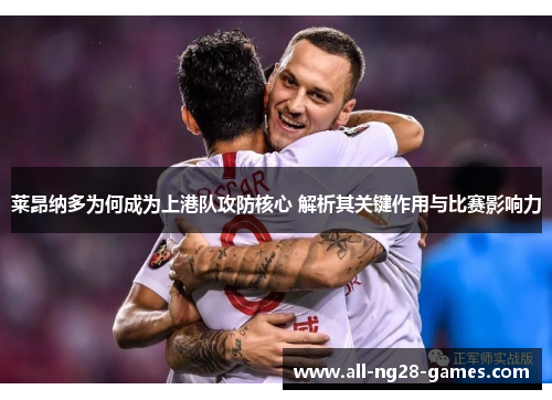 莱昂纳多为何成为上港队攻防核心 解析其关键作用与比赛影响力