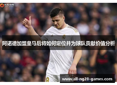 阿诺德加盟皇马后将如何定位并为球队贡献价值分析