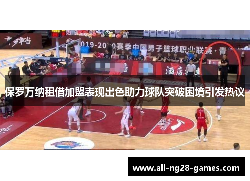 保罗万纳租借加盟表现出色助力球队突破困境引发热议 保罗万纳租借加盟表现出色助力球队突破困境引发热议