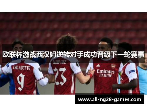 欧联杯激战西汉姆逆转对手成功晋级下一轮赛事