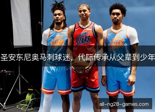 圣安东尼奥马刺球迷，代际传承从父辈到少年