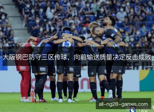 大阪钢巴防守三区传球，向前输送质量决定反击成败