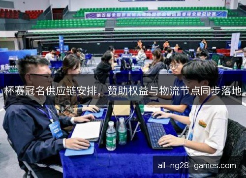 杯赛冠名供应链安排，赞助权益与物流节点同步落地